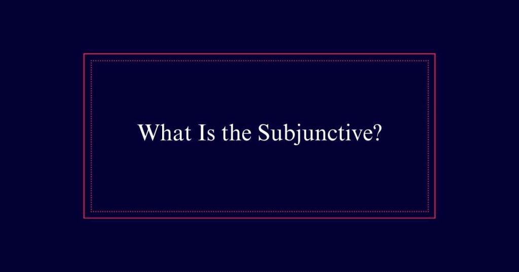 What Is the Subjunctive?