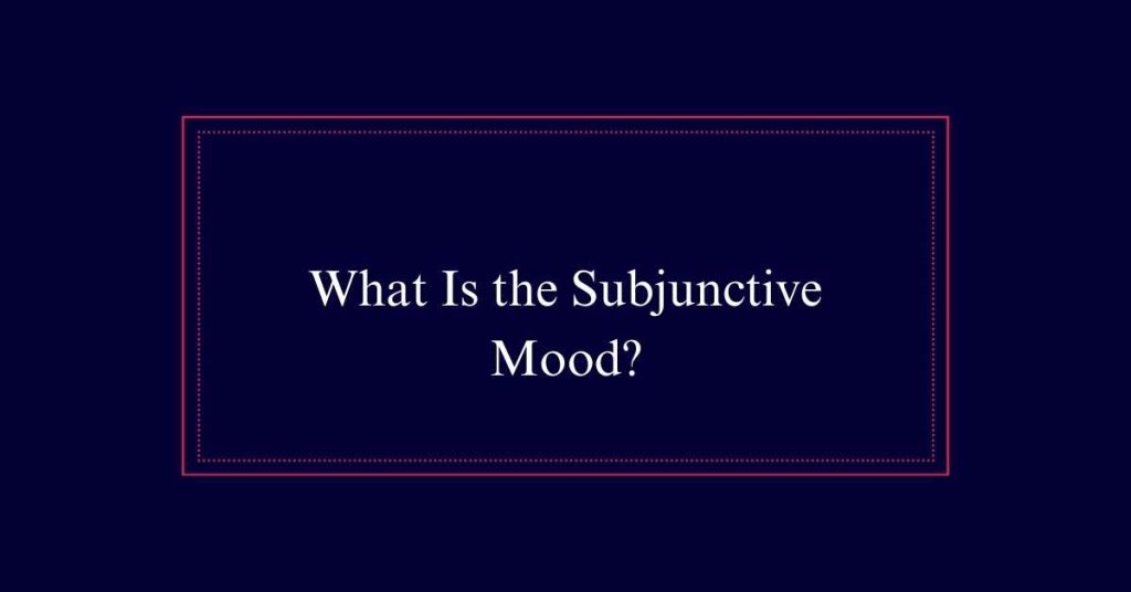 What Is the Subjunctive Mood?