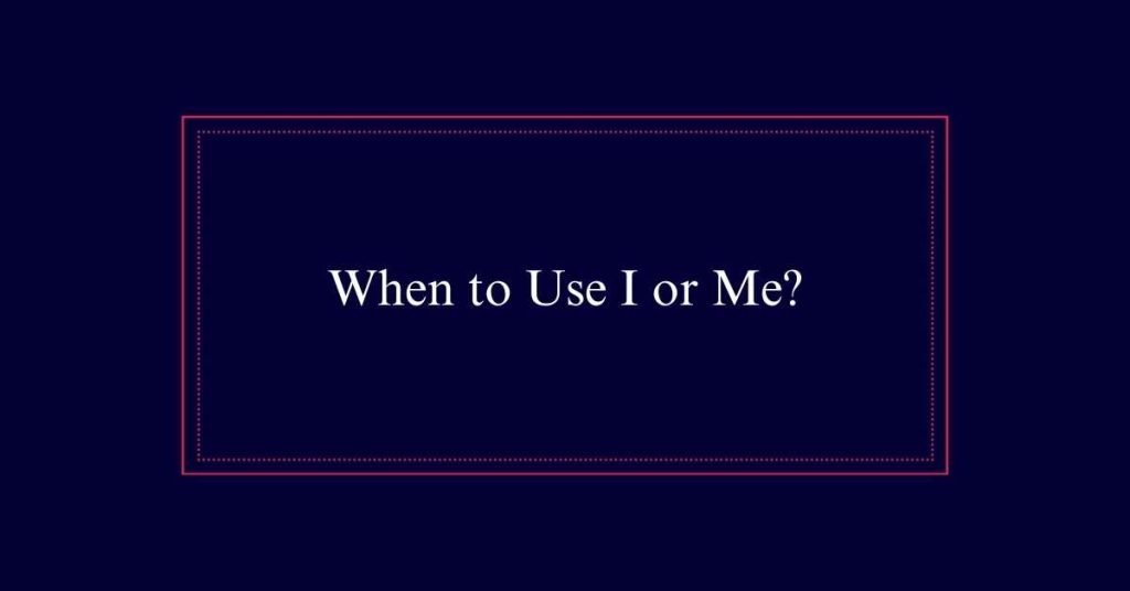 When to Use I or Me?